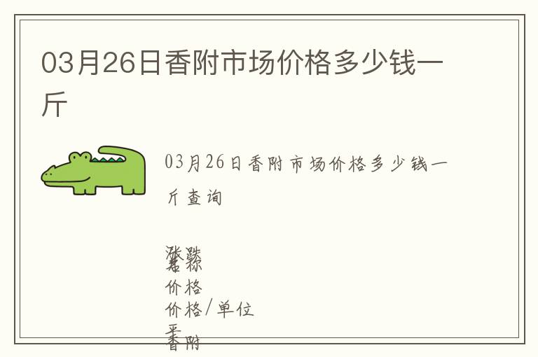 03月26日香附市場(chǎng)價(jià)格多少錢一斤