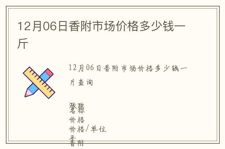 12月06日香附市場(chǎng)價(jià)格多少錢一斤