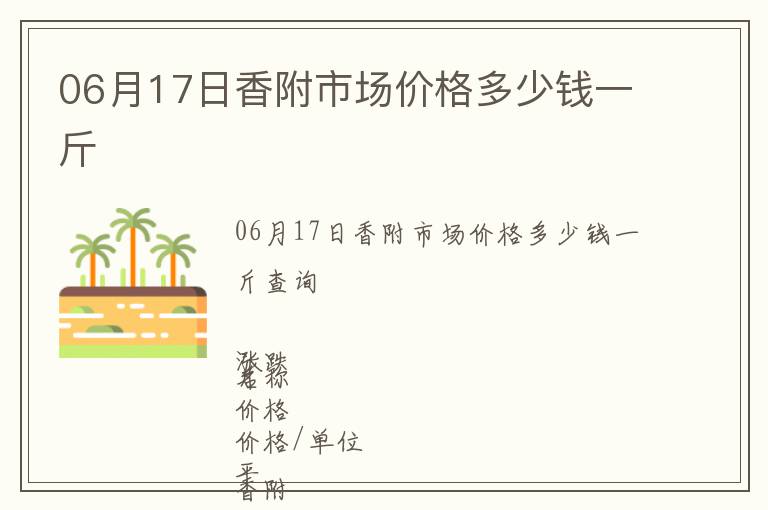06月17日香附市場價(jià)格多少錢一斤