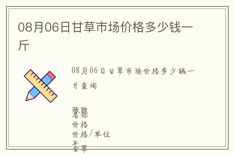 08月06日甘草市場價格多少錢一斤