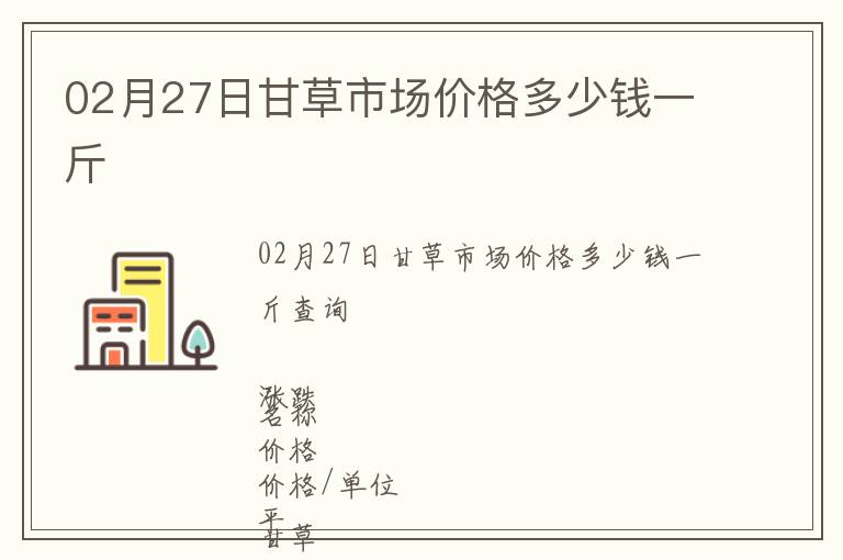 02月27日甘草市場(chǎng)價(jià)格多少錢(qián)一斤