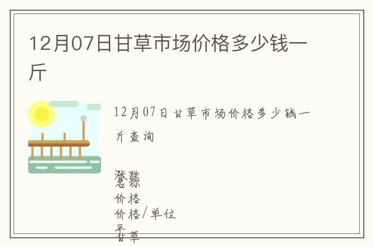 12月07日甘草市場(chǎng)價(jià)格多少錢(qián)一斤