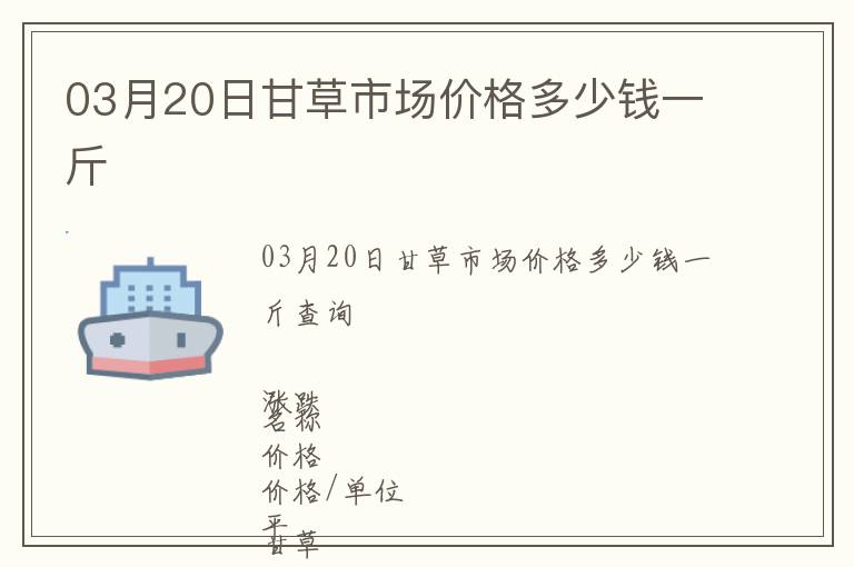 03月20日甘草市場價格多少錢一斤