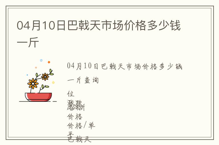 04月10日巴戟天市場(chǎng)價(jià)格多少錢(qián)一斤