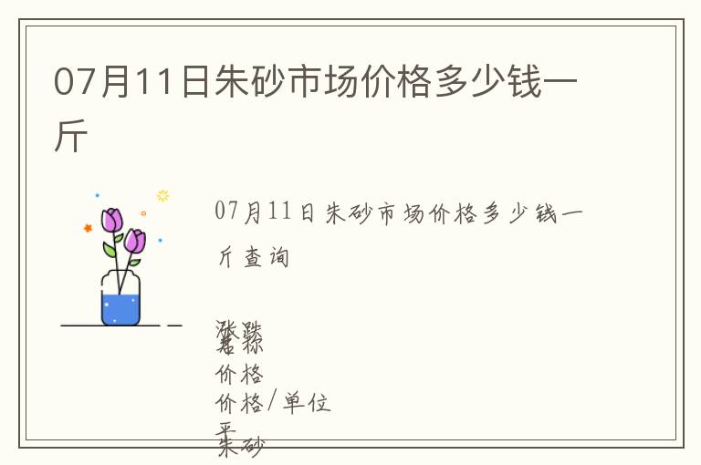 07月11日朱砂市場價(jià)格多少錢一斤