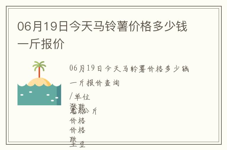 06月19日今天馬鈴薯價格多少錢一斤報價