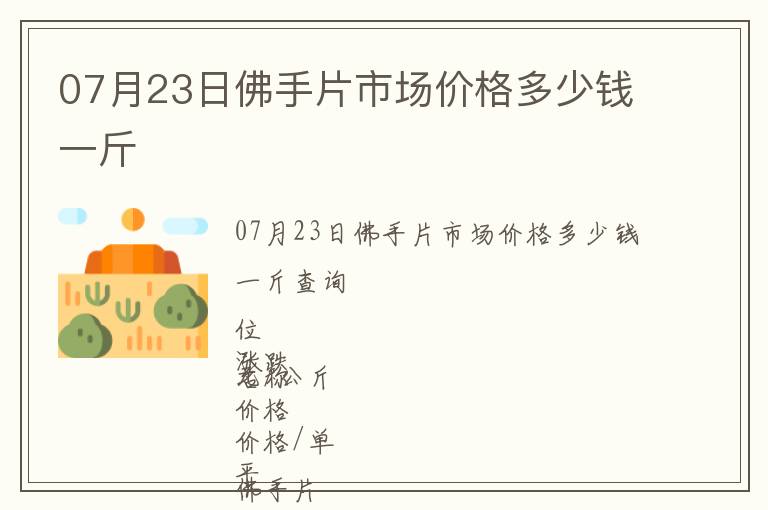 07月23日佛手片市場價(jià)格多少錢一斤