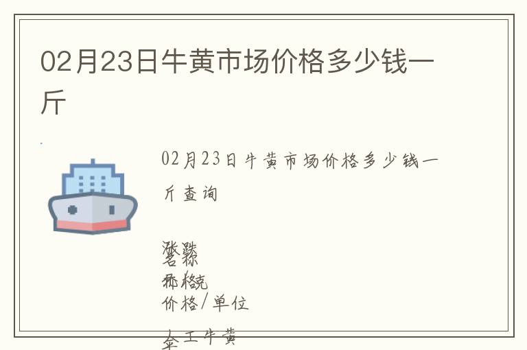 02月23日牛黃市場(chǎng)價(jià)格多少錢(qián)一斤
