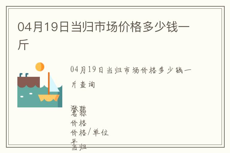 04月19日當歸市場價格多少錢一斤