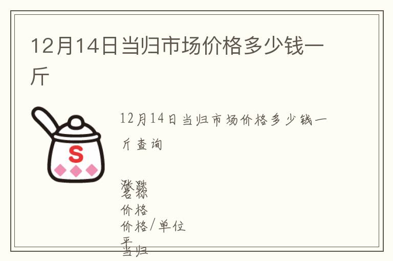 12月14日當歸市場價格多少錢一斤