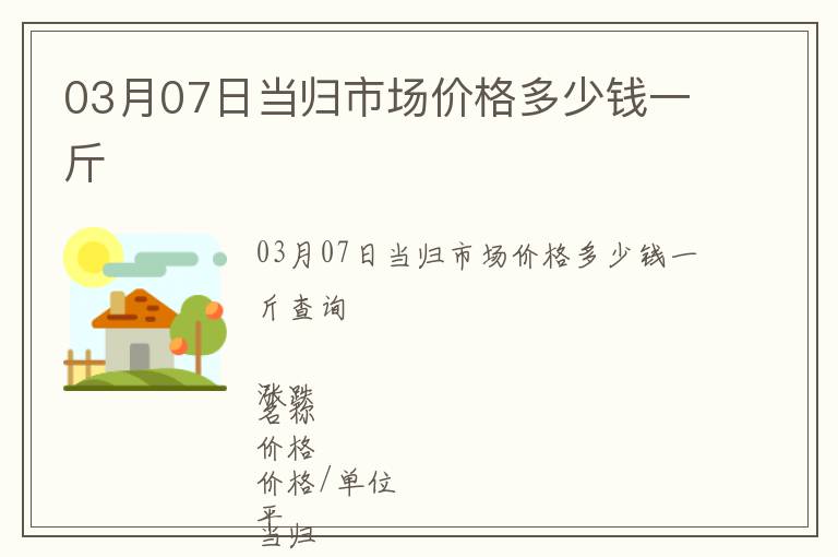 03月07日當歸市場價格多少錢一斤