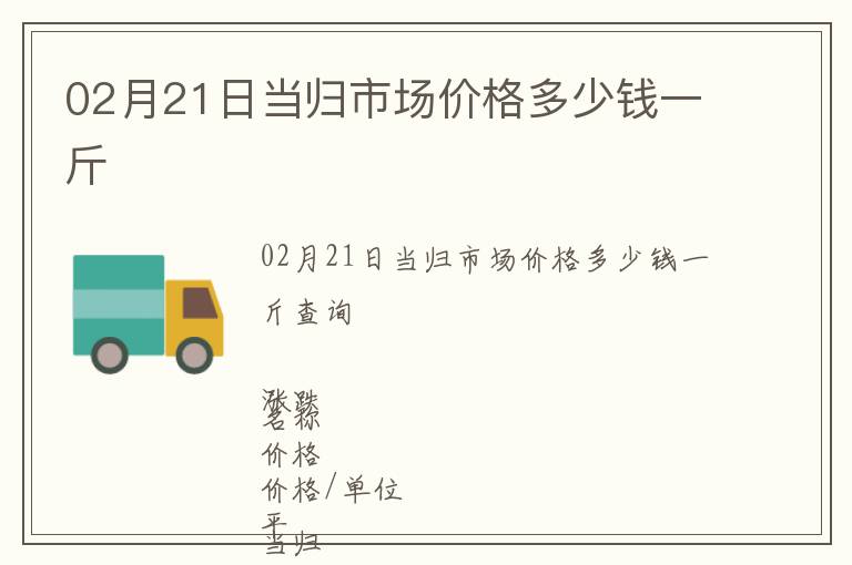 02月21日當(dāng)歸市場價格多少錢一斤