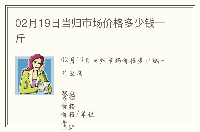 02月19日當(dāng)歸市場價格多少錢一斤
