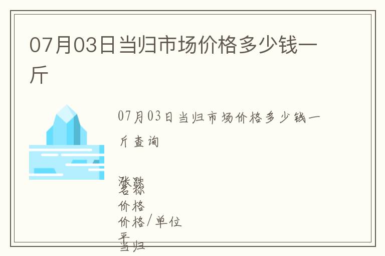 07月03日當歸市場價格多少錢一斤