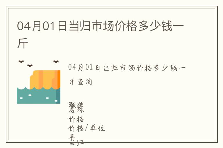 04月01日當(dāng)歸市場(chǎng)價(jià)格多少錢一斤