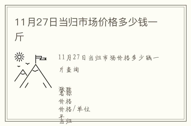 11月27日當(dāng)歸市場(chǎng)價(jià)格多少錢(qián)一斤