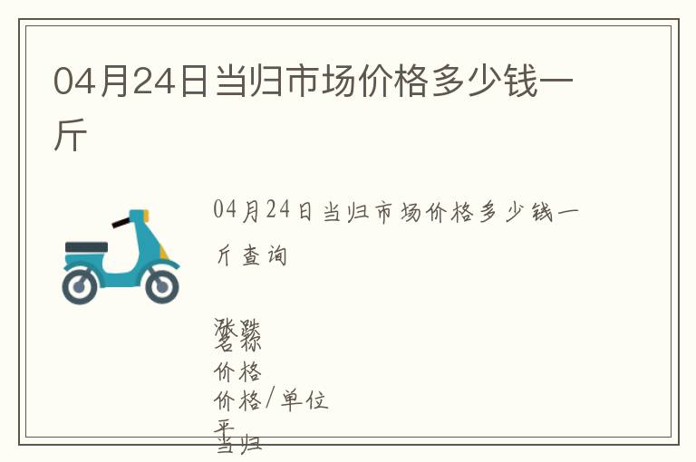 04月24日當歸市場價格多少錢一斤