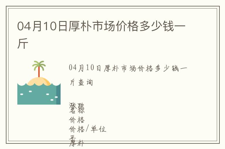 04月10日厚樸市場(chǎng)價(jià)格多少錢(qián)一斤
