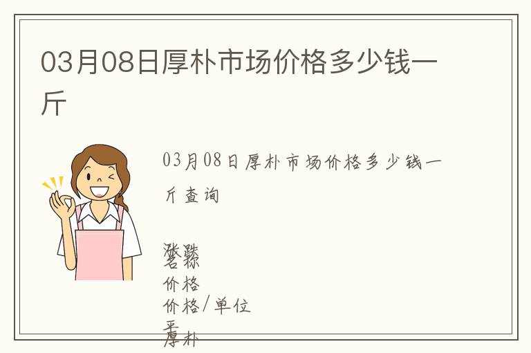 03月08日厚樸市場價格多少錢一斤