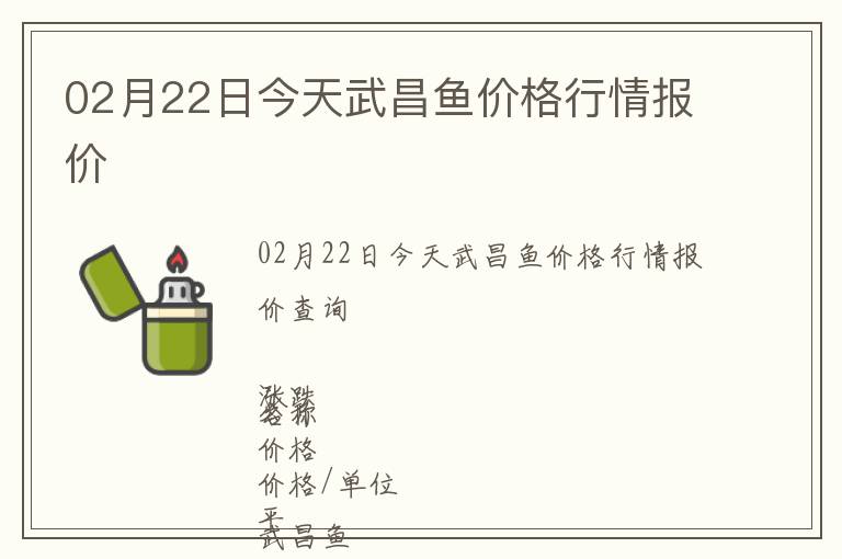 02月22日今天武昌魚價格行情報價